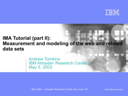 IMA Tutorial (part II): Measurement and modeling of the web and related data sets Andrew Tomkins IBM Almaden Research Center May 5, 2003  | May 2003