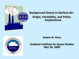 Background Ozone in Surface Air: Origin, Variability, and Policy Implications  Arlene M. Fiore  Goddard Institute for Space Studies May 20, 2005