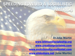 SPEEDING TOWARD A SOCIALISTIC AMERICA  Dr.Jobe Martin www.biblicaldiscipleship.org www.creationproclaims.com www.evolutionofacreationist.com www.slideshare.net (Jobe Martin) Proverbs 14:12 There is a way which seemeth right unto a man, but the end thereof are.