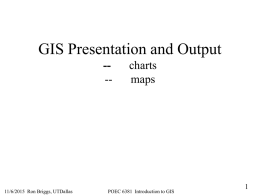 GIS Presentation and Output ---  11/6/2015 Ron Briggs, UTDallas  charts maps  POEC 6381 Introduction to GIS.