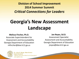Division of School Improvement 2014 Summer Summit  Critical Connections for Leaders  Georgia’s New Assessment Landscape Melissa Fincher, Ph.D. Associate Superintendent for Assessment and Accountability Georgia Department of Education mfincher@doe.k12.ga.us  Dr.