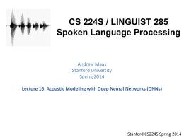 CS 224S / LINGUIST 285 Spoken Language Processing  Andrew Maas Stanford University Spring 2014 Lecture 16: Acoustic Modeling with Deep Neural Networks (DNNs)  Stanford CS224S Spring.