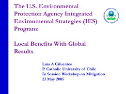 The U.S. Environmental Protection Agency Integrated Environmental Strategies (IES) Program: Local Benefits With Global Results Luis A Cifuentes P.