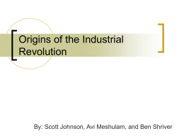 Origins of the Industrial Revolution  By: Scott Johnson, Avi Meshulam, and Ben Shriver.