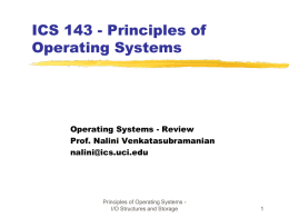 ICS 143 - Principles of Operating Systems  Operating Systems - Review Prof. Nalini Venkatasubramanian nalini@ics.uci.edu  Principles of Operating Systems I/O Structures and Storage.