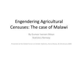 Engendering Agricultural Censuses: The case of Malawi By Gunvor Iversen Moyo Statistics Norway Presented at the Global Forum on Gender Statistics, Accra Ghana, 26-28