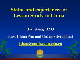 Status and experiences of Lesson Study in China Jiansheng BAO East China Normal University(China) jsbao@math.ecnu.edu.cn.