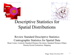 Descriptive Statistics for Spatial Distributions Review Standard Descriptive Statistics Centrographic Statistics for Spatial Data Mean Center, Centroid, Standard Distance Deviation, Standard Distance Ellipse Density Kernel.