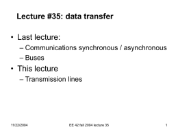 Lecture #35: data transfer  • Last lecture: – Communications synchronous / asynchronous – Buses  • This lecture – Transmission lines  11/22/2004  EE 42 fall 2004 lecture 35