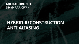 MICHAL.DROBOT 3D @ FAR CRY 4  HYBRID RECONSTRUCTION ANTI ALIASING  UBISOFT ENTERTAINMENT  2015-11-06 HRAA: Goals • • • • •  Temporal Stability High quality Edge Anti Aliasing Super-sampling comparable to 4x RGSS Shading.