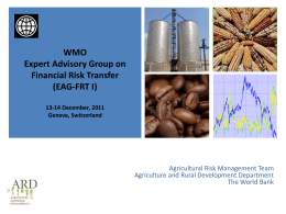 + WMO Expert Advisory Group on Financial Risk Transfer (EAG-FRT I) 13-14 December, 2011 Geneva, Switzerland  Agricultural Risk Management Team Agriculture and Rural Development Department The World Bank.