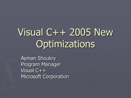Visual C++ 2005 New Optimizations Ayman Shoukry Program Manager Visual C++ Microsoft Corporation How can your application run faster? ► Maximize  optimization for each file. ► Whole Program.