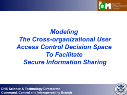 Modeling The Cross-organizational User Access Control Decision Space To Facilitate Secure Information Sharing  DHS Science & Technology Directorate Command, Control and Interoperability Branch.