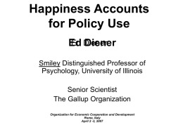 Happiness Accounts for Policy Use Ed Diener Ed Diener Smiley Distinguished Professor of Psychology, University of Illinois Senior Scientist The Gallup Organization Organization for Economic Cooperation and Development Rome, Italy April.