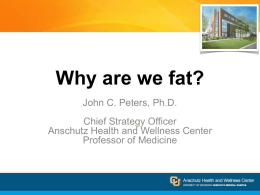 Why are we fat? John C. Peters, Ph.D. Chief Strategy Officer Anschutz Health and Wellness Center Professor of Medicine.