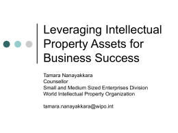 Leveraging Intellectual Property Assets for Business Success Tamara Nanayakkara Counsellor Small and Medium Sized Enterprises Division World Intellectual Property Organization tamara.nanayakkara@wipo.int.