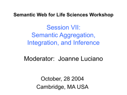 Semantic Web for Life Sciences Workshop  Session VII: Semantic Aggregation, Integration, and Inference Moderator: Joanne Luciano October, 28 2004 Cambridge, MA USA.