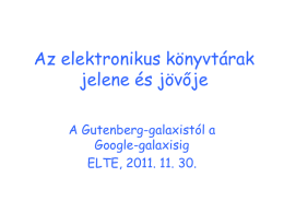 Az elektronikus könyvtárak jelene és jövője A Gutenberg-galaxistól a Google-galaxisig ELTE, 2011. 11. 30.