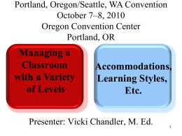 Portland, Oregon/Seattle, WA Convention October 7–8, 2010 Oregon Convention Center Portland, OR  Managing a Classroom with a Variety of Levels  Accommodations, Learning Styles, Etc.  Presenter: Vicki Chandler, M.