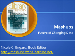 Mashups Future of Changing Data  Nicole C. Engard, Book Editor http://mashups.web2learning.net/ Outline  Define mashups & mashup terminology  View examples of mashups  View library.