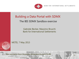 Building a Data Portal with SDMX The BIS SDMX Sandbox exercise Gabriele Becker, Massimo Bruschi Bank for International Settlements  METIS, 7 May 2013  Views expressed.