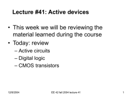 Lecture #41: Active devices  • This week we will be reviewing the material learned during the course • Today: review – Active circuits – Digital.