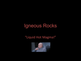 Igneous Rocks “Liquid Hot Magma!” Igneous Rocks • Rocks formed from cooling of lava or magma • Lava-Melted rock erupted from volcanoes and deposited.