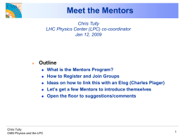 Meet the Mentors Chris Tully LHC Physics Center (LPC) co-coordinator Jan 12, 2009    Outline       Chris Tully CMS Physics and the LPC  What is the Mentors Program? How to.