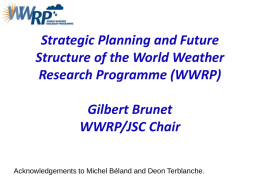 Strategic Planning and Future Structure of the World Weather Research Programme (WWRP) Gilbert Brunet WWRP/JSC Chair Acknowledgements to Michel Béland and Deon Terblanche.