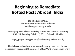 Beginning to Remediate Botted Hosts Abroad: India Joe St Sauver, Ph.D. MAAWG Senior Technical Advisor joe@oregon.uoregon.edu Messaging Anti-Abuse Working Group 21st General Meeting 3:30 PM, Tuesday.