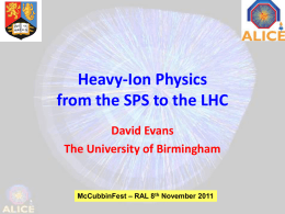 Heavy-Ion Physics from the SPS to the LHC David Evans The University of Birmingham  McCubbinFest – RAL 8th November 2011