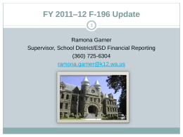FY 2011–12 F-196 Update Ramona Garner Supervisor, School District/ESD Financial Reporting (360) 725-6304 ramona.garner@k12.wa.us.
