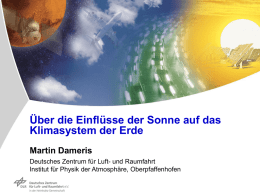 Über die Einflüsse der Sonne auf das Klimasystem der Erde Martin Dameris Deutsches Zentrum für Luft- und Raumfahrt Institut für Physik der Atmosphäre, Oberpfaffenhofen.