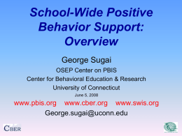 School-Wide Positive Behavior Support: Overview George Sugai OSEP Center on PBIS Center for Behavioral Education & Research University of Connecticut June 5, 2008  www.pbis.org www.cber.org www.swis.org George.sugai@uconn.edu.