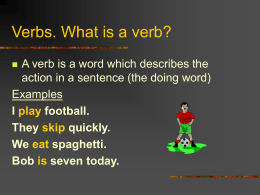 Verbs. What is a verb? A verb is a word which describes the action in a sentence (the doing word) Examples I play football. They.
