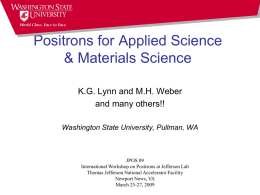 Positrons for Applied Science & Materials Science K.G. Lynn and M.H. Weber and many others!! Washington State University, Pullman, WA  JPOS 09 International Workshop on Positrons.