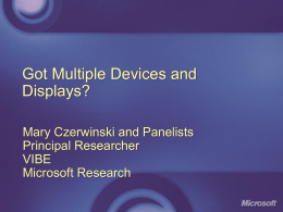 Got Multiple Devices and Displays? Mary Czerwinski and Panelists Principal Researcher VIBE Microsoft Research Research Questions How do you get a bunch of devices in a room,