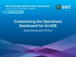 2013 Esri International User Conference July 8–12, 2013 | San Diego, California Technical Workshop  Customizing the Operations Dashboard for ArcGIS Kylie Donia and Tif Pun  Esri.