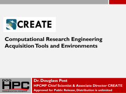 Computational Research Engineering Acquisition Tools and Environments  Dr. Douglass Post HPCMP Chief Scientist & Associate Director CREATE Approved for Public Release, Distribution is unlimited.