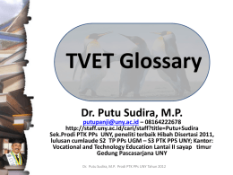 TVET Glossary Dr. Putu Sudira, M.P.  putupanji@uny.ac.id – 08164222678 http://staff.uny.ac.id/cari/staff?title=Putu+Sudira Sek.Prodi PTK PPs UNY, peneliti terbaik Hibah Disertasi 2011, lulusan cumlaude S2 TP PPs UGM.