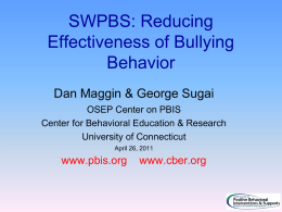 SWPBS: Reducing Effectiveness of Bullying Behavior Dan Maggin & George Sugai OSEP Center on PBIS Center for Behavioral Education & Research University of Connecticut April 26, 2011  www.pbis.org  www.cber.org.