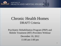 Chronic Health Homes DRAFT Criteria Psychiatric Rehabilitation Program (PRP) and Mobile Treatment (MT) Providers Webinar December 10, 2012 11:00 am-1:00 pm.