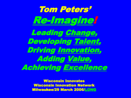 Tom Peters’  Re-Imagine! Leading Change, Developing Talent, Driving Innovation, Adding Value, Achieving Excellence Wisconsin Innovates Wisconsin Innovation Network Milwaukee/29 March 2006/LONG.