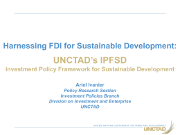 Harnessing FDI for Sustainable Development:  UNCTAD’s IPFSD Investment Policy Framework for Sustainable Development Ariel Ivanier Policy Research Section Investment Policies Branch Division on Investment and Enterprise UNCTAD.