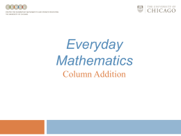 Everyday Mathematics Column Addition Column Addition Column addition involves: • Recording numbers in place-value columns; • Adding in place-value columns; and • Making and moving groups.