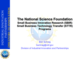 INDUSTRIAL INNOVATION PARTNERSHIPS DISCOVERY TO INNOVATION  The National Science Foundation Small Business Innovation Research (SBIR) Small Business Technology Transfer (STTR) Programs  Ben Schrag bschrag@nsf.gov Division of Industrial Innovation and.