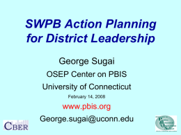 SWPB Action Planning for District Leadership George Sugai OSEP Center on PBIS University of Connecticut February 14, 2008  www.pbis.org George.sugai@uconn.edu.