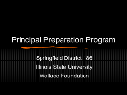 Principal Preparation Program Springfield District 186 Illinois State University Wallace Foundation Program Development Collaborative Adapt curriculum to meet needs of district Utilize district data and context for coursework.