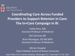 Coordinating Care Across Funded Providers to Support Retenion in Care: The In+Care Campaign in RI. Aadia Rana, MD Assistant Professor of Medicine Dan Zarcizny, BA Brian.