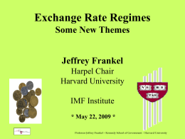 Exchange Rate Regimes Some New Themes Jeffrey Frankel Harpel Chair Harvard University IMF Institute * May 22, 2009 * Professor Jeffrey Frankel – Kennedy School of Government.